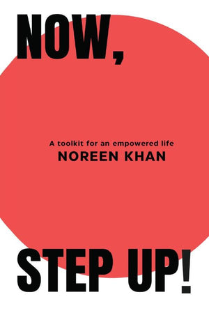 Now, Step Up! A toolkit for an empowered life By Noreen Khan