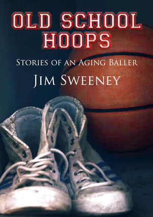 Old School Hoops, Stories of an Aging Baller, By Jim Sweeney