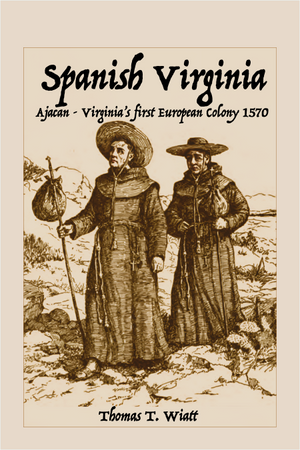 Spanish Virginia: Ajacán - Virginia’s First European Colony 1570, by Thomas T. Wiatt