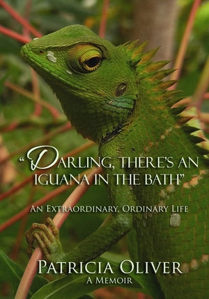 "Darling, There’s an Iguana in the Bath" - An Extraordinary, Ordinary Life, by Patricia Oliver