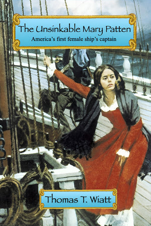 The Unsinkable Mary Patten: Americas First Female Ship’s Captain, by Thomas T. Wiatt
