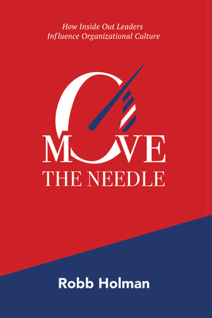 Move the Needle: How Inside Out Leaders Influence Organizational Culture, By Robb Holman.
